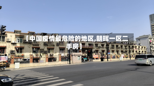 【中国疫情最危险的地区,朝晖一区二手房】-第1张图片