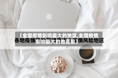 【全国疫情影响更大的地区,全国疫情影响更大的地区是】