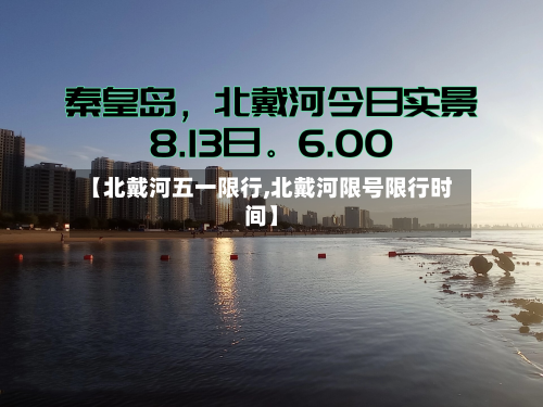 【北戴河五一限行,北戴河限号限行时间】-第1张图片
