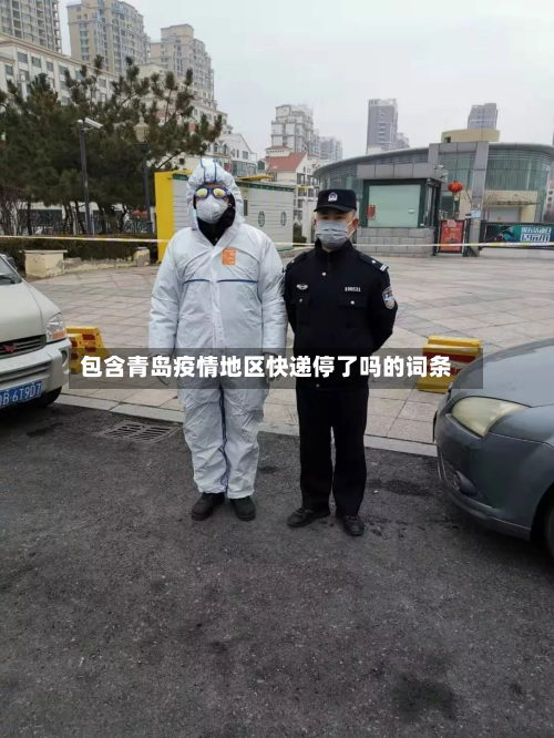 包含青岛疫情地区快递停了吗的词条-第1张图片