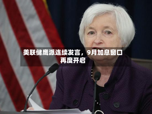 美联储鹰派连续发言，9月加息窗口再度开启-第2张图片