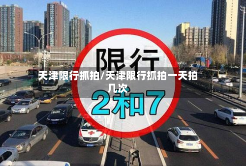 天津限行抓拍/天津限行抓拍一天拍几次-第1张图片