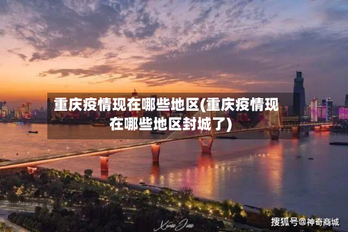 重庆疫情现在哪些地区(重庆疫情现在哪些地区封城了)-第1张图片