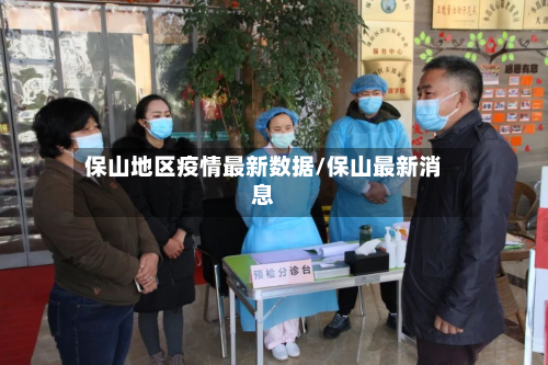 保山地区疫情最新数据/保山最新消息-第1张图片