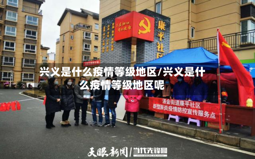 兴义是什么疫情等级地区/兴义是什么疫情等级地区呢-第1张图片