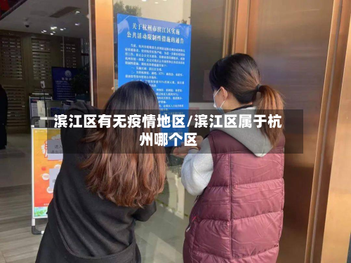 滨江区有无疫情地区/滨江区属于杭州哪个区-第1张图片
