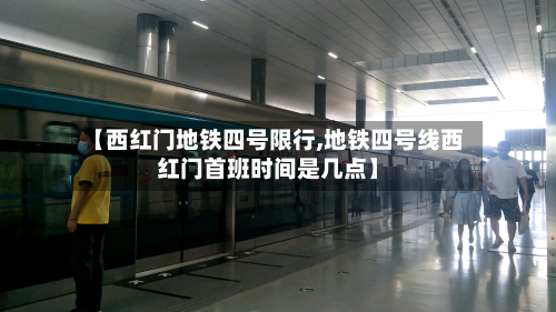 【西红门地铁四号限行,地铁四号线西红门首班时间是几点】-第1张图片