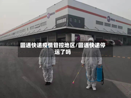 圆通快递疫情管控地区/圆通快递停运了吗-第1张图片