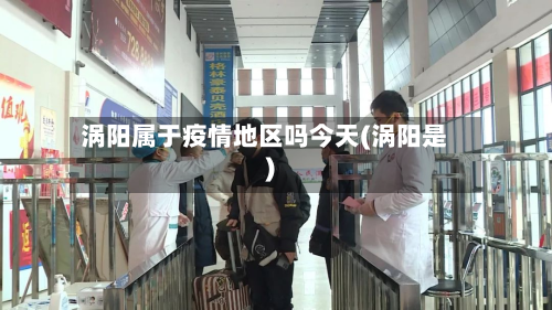 涡阳属于疫情地区吗今天(涡阳是)-第1张图片