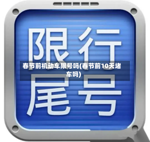 春节前机动车限号吗(春节前10天堵车吗)-第1张图片