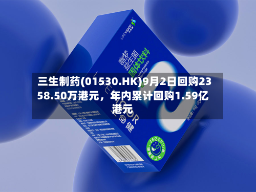 三生制药(01530.HK)9月2日回购2358.50万港元，年内累计回购1.59亿港元-第3张图片