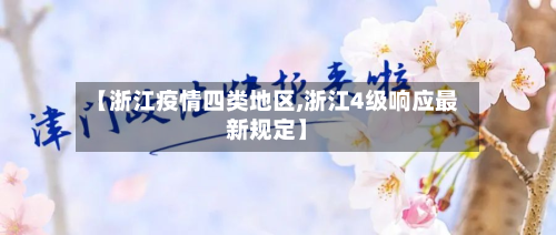 【浙江疫情四类地区,浙江4级响应最新规定】-第1张图片