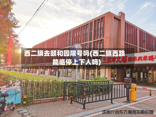西二旗去颐和园限号吗(西二旗西路能临停上下人吗)-第1张图片