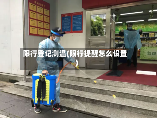 限行登记测温(限行提醒怎么设置)-第1张图片
