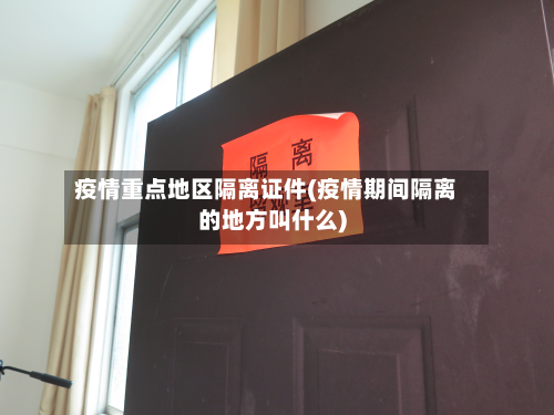 疫情重点地区隔离证件(疫情期间隔离的地方叫什么)-第1张图片