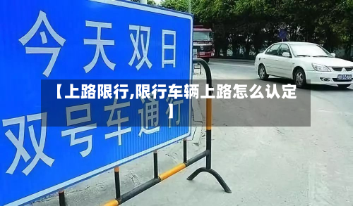 【上路限行,限行车辆上路怎么认定】-第1张图片