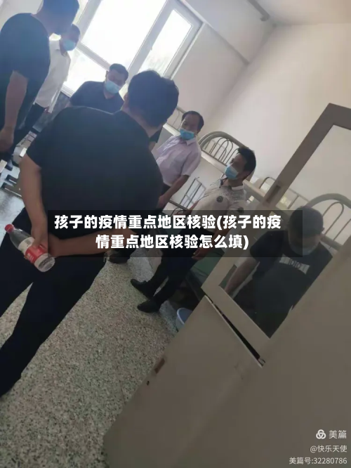 孩子的疫情重点地区核验(孩子的疫情重点地区核验怎么填)-第1张图片