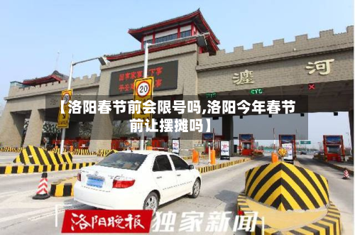 【洛阳春节前会限号吗,洛阳今年春节前让摆摊吗】-第1张图片