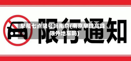 早晨七点限号吗南京(南京早晚高峰限外地车吗)-第1张图片