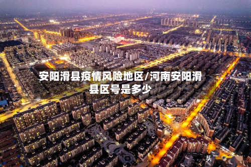 安阳滑县疫情风险地区/河南安阳滑县区号是多少-第1张图片