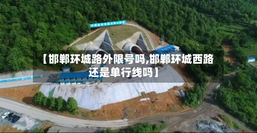 【邯郸环城路外限号吗,邯郸环城西路还是单行线吗】-第1张图片