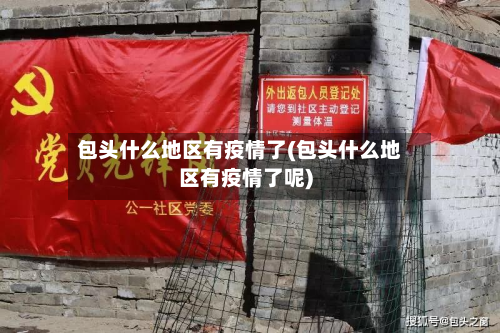 包头什么地区有疫情了(包头什么地区有疫情了呢)-第1张图片