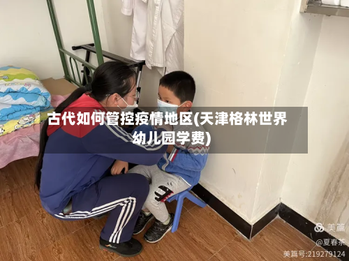 古代如何管控疫情地区(天津格林世界幼儿园学费)-第1张图片