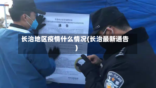 长治地区疫情什么情况(长治最新通告)-第1张图片