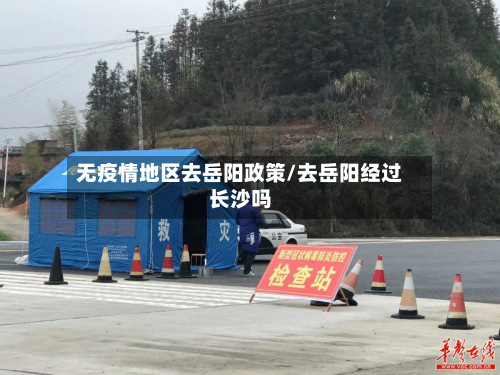 无疫情地区去岳阳政策/去岳阳经过长沙吗-第1张图片