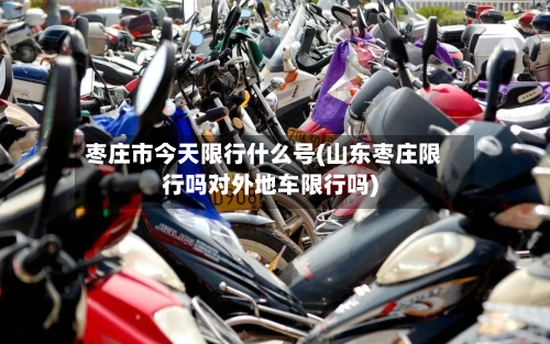 枣庄市今天限行什么号(山东枣庄限行吗对外地车限行吗)-第1张图片