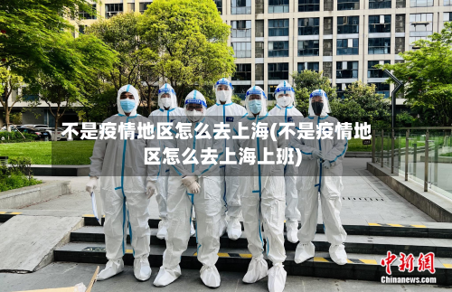 不是疫情地区怎么去上海(不是疫情地区怎么去上海上班)-第1张图片