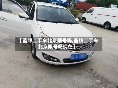 【蓝牌二手车北京限号吗,蓝牌二手车北京限号吗现在】-第1张图片