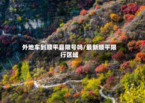 外地车到顺平县限号吗/最新顺平限行区域-第1张图片