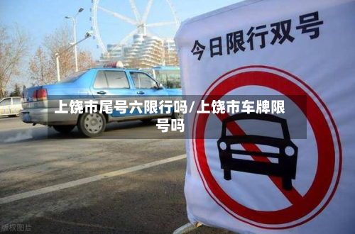 上饶市尾号六限行吗/上饶市车牌限号吗-第1张图片