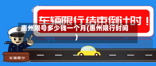 惠州限号多少钱一个月(惠州限行时间)-第1张图片