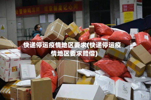 快递停运疫情地区要求(快递停运疫情地区要求赔偿)-第1张图片