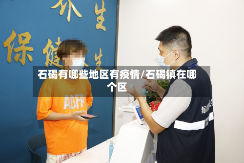 石碣有哪些地区有疫情/石碣镇在哪个区-第1张图片