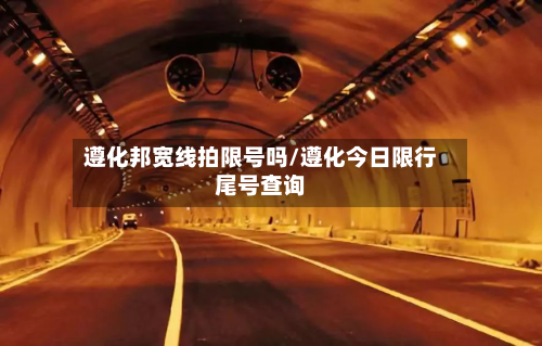 遵化邦宽线拍限号吗/遵化今日限行尾号查询-第1张图片