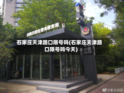 石家庄天津路口限号吗(石家庄天津路口限号吗今天)-第1张图片
