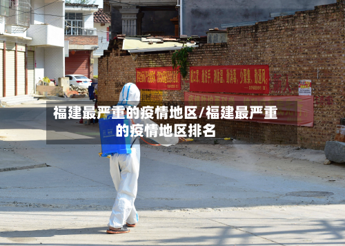福建最严重的疫情地区/福建最严重的疫情地区排名-第1张图片