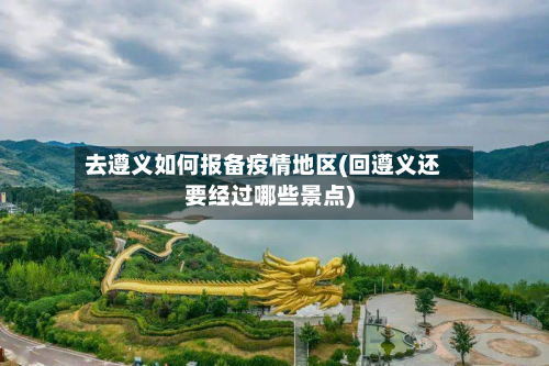 去遵义如何报备疫情地区(回遵义还要经过哪些景点)-第1张图片