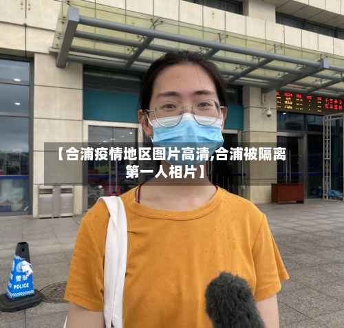 【合浦疫情地区图片高清,合浦被隔离第一人相片】-第1张图片