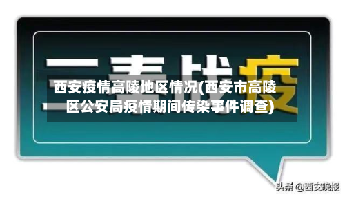 西安疫情高陵地区情况(西安市高陵区公安局疫情期间传染事件调查)-第1张图片