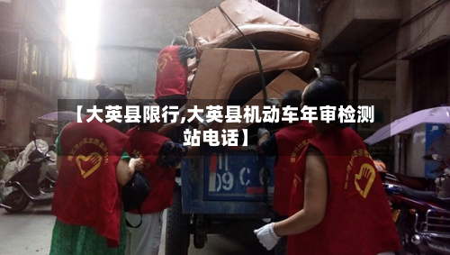 【大英县限行,大英县机动车年审检测站电话】-第1张图片