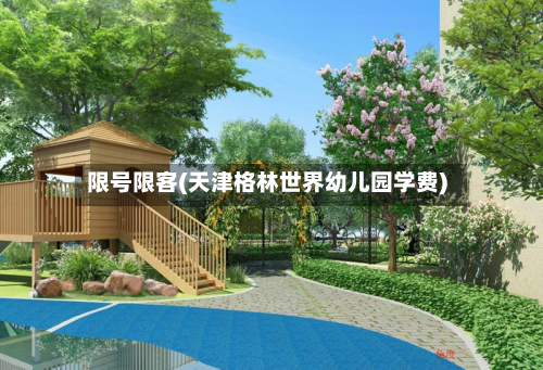 限号限客(天津格林世界幼儿园学费)-第1张图片