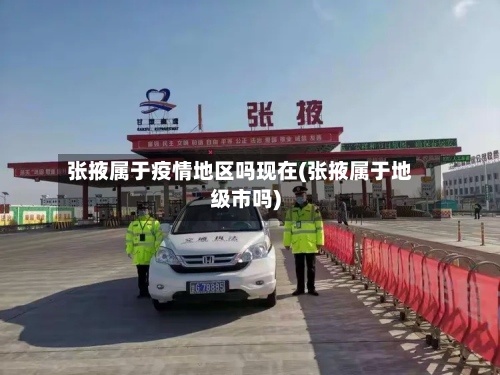 张掖属于疫情地区吗现在(张掖属于地级市吗)-第1张图片