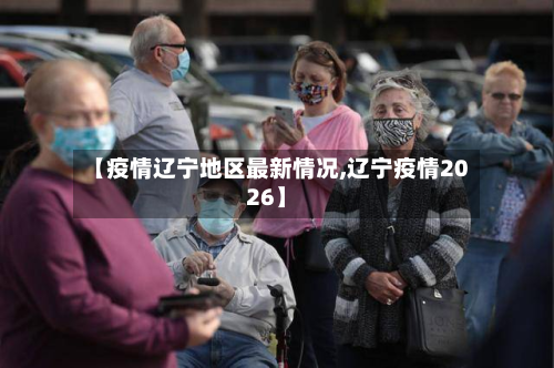【疫情辽宁地区最新情况,辽宁疫情2026】-第1张图片