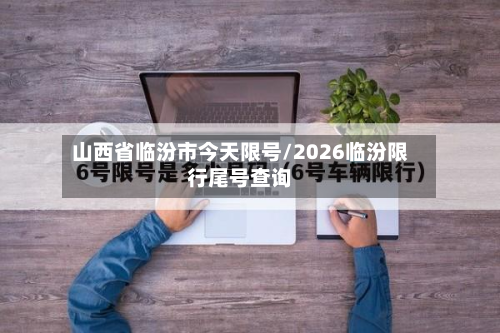 山西省临汾市今天限号/2026临汾限行尾号查询-第1张图片