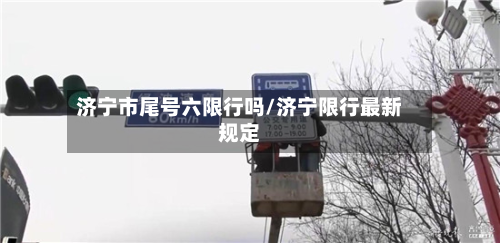 济宁市尾号六限行吗/济宁限行最新规定-第1张图片