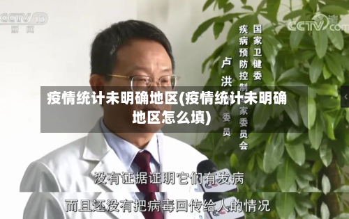 疫情统计未明确地区(疫情统计未明确地区怎么填)-第1张图片